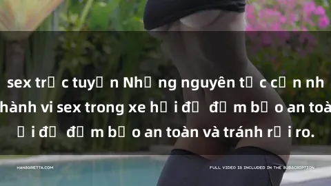 sex trực tuyến Những nguyên tắc cần nhớ khi thực hiện hành vi sex trong xe hơi để đảm bảo an toàn và tránh rủi ro.