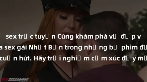 sex trực tuyến Cùng khám phá vẻ đẹp và sức gợi cảm của sex gái Nhật Bản trong những bộ phim đầy nghệ thuật và cuốn hút. Hãy trải nghiệm cảm xúc đầy mới mẻ và sống động từ những cảnh quay tinh tế và qu