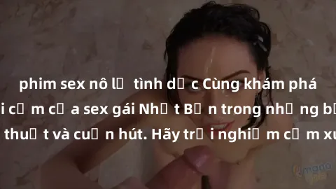 phim sex nô lệ tình dục Cùng khám phá vẻ đẹp và sức gợi cảm của sex gái Nhật Bản trong những bộ phim đầy nghệ thuật và cuốn hút. Hãy trải nghiệm cảm xúc đầy mới mẻ và sống động từ những cảnh quay tinh