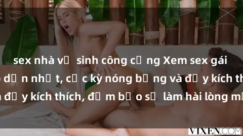 sex nhà vệ sinh công cộng Xem sex gái trẻ không che hấp dẫn nhất, cực kỳ nóng bỏng và đầy kích thích, đảm bảo sẽ làm hài lòng mọi người!