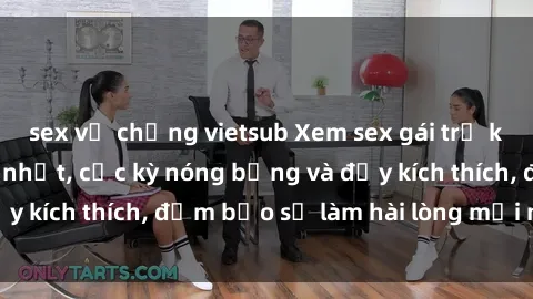 sex vợ chồng vietsub Xem sex gái trẻ không che hấp dẫn nhất, cực kỳ nóng bỏng và đầy kích thích, đảm bảo sẽ làm hài lòng mọi người!
