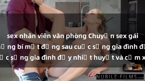sex nhân viên văn phòng Chuyện sex gái Việt có chồng: Những bí mật đằng sau cuộc sống gia đình đầy nhiệt huyết và cảm xúc