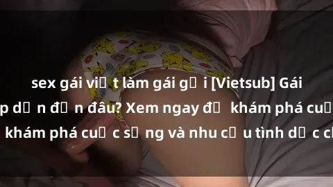 sex gái việt làm gái gọi [Vietsub] Gái mại dâm châu Á hấp dẫn đến đâu? Xem ngay để khám phá cuộc sống và nhu cầu tình dục của họ!