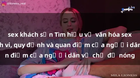 sex khách sạn Tìm hiểu về văn hóa sex ở Việt Nam: Hành vi, quy định và quan điểm của người dân về chủ đề nóng