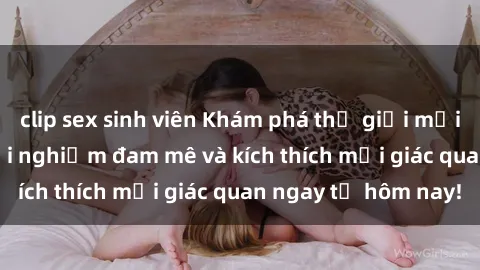 clip sex sinh viên Khám phá thế giới mới của sex online: trải nghiệm đam mê và kích thích mọi giác quan ngay từ hôm nay!