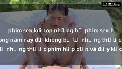 phim sex loli Top những bộ phim sex hay nhất nên xem trong năm nay để không bỏ lỡ những thước phim hấp dẫn và đầy kịch tính.