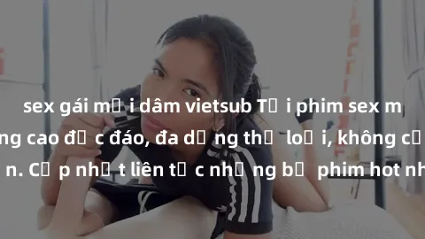 sex gái mại dâm vietsub Tải phim sex miễn phí chất lượng cao độc đáo, đa dạng thể loại, không cần đăng ký tài khoản. Cập nhật liên tục những bộ phim hot nhất trên thị trường. Sự lựa chọn hàng đầu cho 
