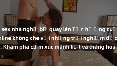 sex nhà nghỉ bị quay lén Tận hưởng cuộc sống tình dục online không che với những trải nghiệm độc đáo và mới lạ. Khám phá cảm xúc mãnh liệt và thăng hoa cùng đối tác tại các trang web chuyên nghiệp.