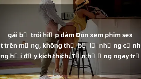 gái bị trói hiếp dâm Đón xem phim sex mới nhất đang hot trên mạng, không thể bỏ lỡ những cảnh nóng hổi đầy kích thích. Tận hưởng ngay trước khi bị xoá chóng mặt!