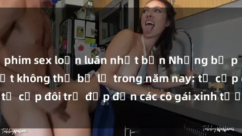 phim sex loạn luân nhật bản Những bộ phim sex JAV hot nhất không thể bỏ lỡ trong năm nay: từ cặp đôi trẻ đẹp đến các cô gái xinh tươi đầy sức hút.