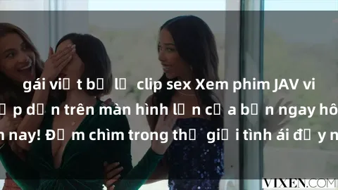 gái việt bị lộ clip sex Xem phim JAV vietsub mới nhất và hấp dẫn trên màn hình lớn của bạn ngay hôm nay! Đắm chìm trong thế giới tình ái đầy nóng bỏng và kích thích.