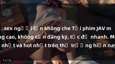 sex người lớn không che Tải phim JAV miễn phí chất lượng cao, không cần đăng ký, tốc độ nhanh. Mới nhất và hot nhất trên thị trường hiện nay, cập nhật hàng ngày.