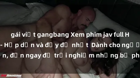 gái việt gangbang Xem phim jav full HD online miễn phí - Hấp dẫn và đầy đủ nhất  Dành cho người lớn, đến ngay để trải nghiệm những bộ phim hấp dẫn và hấp dẫn.