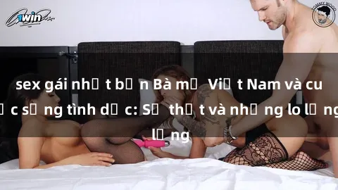 sex gái nhật bản Bà mẹ Việt Nam và cuộc sống tình dục: Sự thật và những lo lắng
