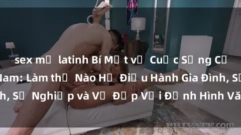 sex mỹ latinh Bí Mật về Cuộc Sống Của Các MILF Việt Nam: Làm thế Nào Họ Điều Hành Gia Đình, Sự Nghiệp và Vẻ Đẹp Với Định Hình Văn Hóa Đương Đại