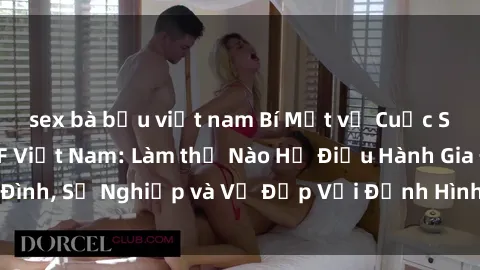 sex bà bầu việt nam Bí Mật về Cuộc Sống Của Các MILF Việt Nam: Làm thế Nào Họ Điều Hành Gia Đình, Sự Nghiệp và Vẻ Đẹp Với Định Hình Văn Hóa Đương Đại