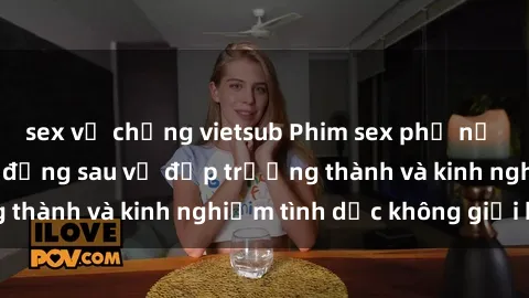 sex vợ chồng vietsub Phim sex phụ nữ lớn tuổi: Sức hút đằng sau vẻ đẹp trưởng thành và kinh nghiệm tình dục không giới hạn
