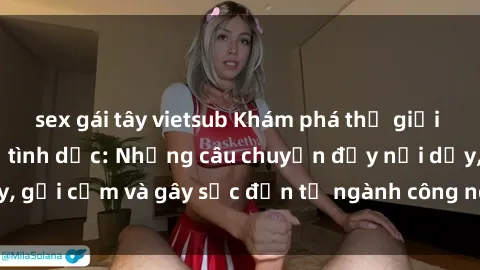 sex gái tây vietsub Khám phá thế giới của phim sex nô lệ tình dục: Những câu chuyện đầy nổi dậy, gợi cảm và gây sốc đến từ ngành công nghiệp giải trí đen tối