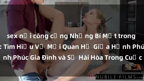 sex nơi công cộng Những Bí Mật trong Tình Dục Gia Đình: Tìm Hiểu Về Mối Quan Hệ Giữa Hạnh Phúc Gia Đình và Sự Hài Hòa Trong Cuộc Sống Tình Dục