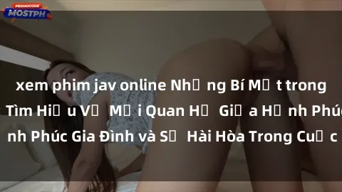 xem phim jav online Những Bí Mật trong Tình Dục Gia Đình: Tìm Hiểu Về Mối Quan Hệ Giữa Hạnh Phúc Gia Đình và Sự Hài Hòa Trong Cuộc Sống Tình Dục