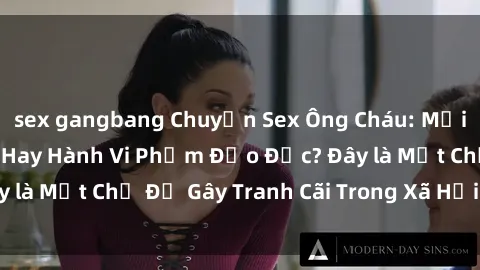 sex gangbang Chuyện Sex Ông Cháu: Mối Quan Hệ Gia Đình Hay Hành Vi Phạm Đạo Đức? Đây là Một Chủ Đề Gây Tranh Cãi Trong Xã Hội Hiện Nay.