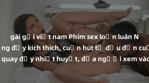 gái gọi việt nam Phim sex loạn luân Nhật Bản: Hành động đầy kích thích, cuốn hút từ đầu đến cuối. Những cảnh quay đầy nhiệt huyết, đưa người xem vào thế giới độc đáo của tình thân. Đừng bỏ lỡ!