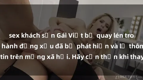 sex khách sạn Gái Việt bị quay lén trong phòng thay đồ, hành động xấu đã bị phát hiện và lộ thông tin trên mạng xã hội. Hãy cẩn thận khi thay đồ ở nơi công cộng!