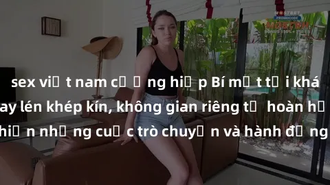 sex việt nam cưỡng hiếp Bí mật tại khách sạn: Phòng quay lén khép kín, không gian riêng tư hoàn hảo để thực hiện những cuộc trò chuyện và hành động không bị người khác phát hiện.