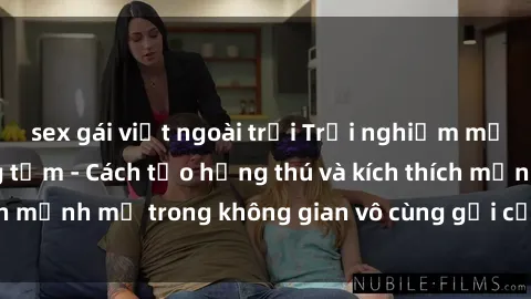 sex gái việt ngoài trời Trải nghiệm mới lạ với sex phòng tắm - Cách tạo hứng thú và kích thích mạnh mẽ trong không gian vô cùng gợi cảm và lãng mạn