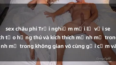 sex châu phi Trải nghiệm mới lạ với sex phòng tắm - Cách tạo hứng thú và kích thích mạnh mẽ trong không gian vô cùng gợi cảm và lãng mạn