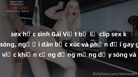 sex học sinh Gái Việt bị lộ clip sex khiến dư luận dậy sóng, người dân bức xúc và phản đối gay gắt. Sự việc khiến cộng đồng mạng dậy sóng và yêu cầu xử lý nghiêm ngặt.