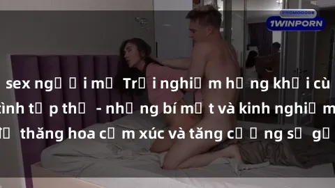 sex người mỹ Trải nghiệm hứng khởi cùng với việc làm tình tập thể - những bí mật và kinh nghiệm để thăng hoa cảm xúc và tăng cường sự gắn kết trong mối quan hệ