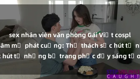 sex nhân viên văn phòng Gái Việt cosplay sexy khiến fan hâm mộ phát cuồng: Thử thách sức hút từ những bộ trang phục đầy sáng tạo và quyến rũ!