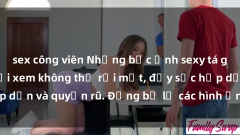 sex công viên Những bức ảnh sexy tá gợi cảm khiến người xem không thể rời mắt, đầy sức hấp dẫn và quyến rũ. Đừng bỏ lỡ các hình ảnh nóng bỏng này!