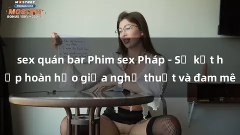 sex quán bar Phim sex Pháp - Sự kết hợp hoàn hảo giữa nghệ thuật và đam mê