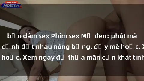 bạo dâm sex Phim sex Mỹ đen: phút mãnh liệt với những cảnh địt nhau nóng bỏng, đầy mê hoặc. Xem ngay để thỏa mãn cơn khát tình dục của bạn!