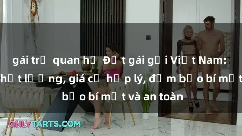 gái trẻ quan hệ Đặt gái gọi Việt Nam: Dịch vụ chất lượng, giá cả hợp lý, đảm bảo bí mật và an toàn