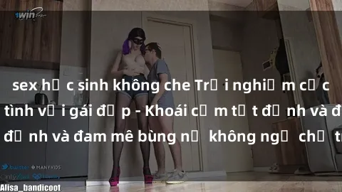 sex học sinh không che Trải nghiệm cực kỳ thú vị khi làm tình với gái đẹp - Khoái cảm tột đỉnh và đam mê bùng nổ không ngờ chỉ trong một đêm!