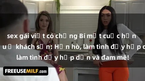 sex gái việt có chồng Bí mật cuộc hẹn gái Việt lần đầu ở khách sạn: Hẹn hò, làm tình đầy hấp dẫn và đam mê!