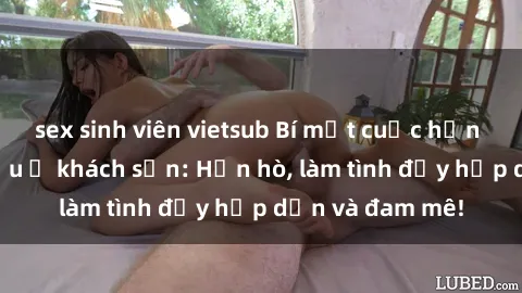 sex sinh viên vietsub Bí mật cuộc hẹn gái Việt lần đầu ở khách sạn: Hẹn hò, làm tình đầy hấp dẫn và đam mê!