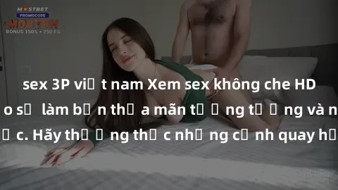 sex 3P việt nam Xem sex không che HD miễn phí đảm bảo sẽ làm bạn thỏa mãn tưởng tượng và nhu cầu tình dục. Hãy thưởng thức những cảnh quay hấp dẫn và mãnh liệt ngay bây giờ!
