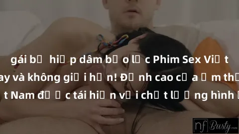 gái bị hiếp dâm bạo lực Phim Sex Việt Nam HD - Xem ngay và không giới hạn! Đỉnh cao của ẩm thực tình dục Việt Nam được tái hiện với chất lượng hình ảnh sắc nét. Hãy thưởng thức ngay!