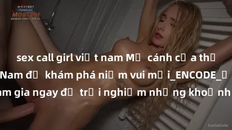 sex call girl việt nam Mở cánh cửa thế giới sex MILF Việt Nam để khám phá niềm vui mới_ENCODE_. Hãy tham gia ngay để trải nghiệm những khoảnh khắc đầy kích thích và đam mê.