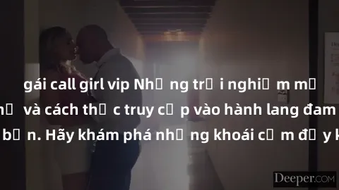 gái call girl vip Những trải nghiệm mới lạ với sex tập thể và cách thức truy cập vào hành lang đam mê của bạn. Hãy khám phá những khoái cảm đầy kích thích với tập thể hấp dẫn!