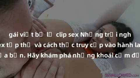 gái việt bị lộ clip sex Những trải nghiệm mới lạ với sex tập thể và cách thức truy cập vào hành lang đam mê của bạn. Hãy khám phá những khoái cảm đầy kích thích với tập thể hấp dẫn!