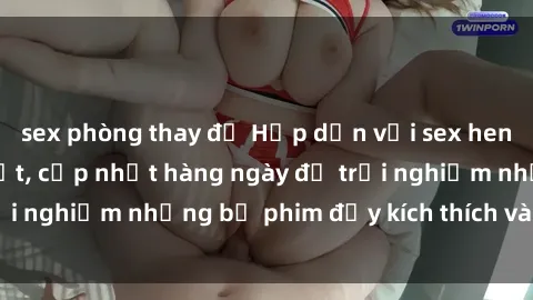 sex phòng thay đồ Hấp dẫn với sex hentai vietsub mới nhất, cập nhật hàng ngày để trải nghiệm những bộ phim đầy kích thích và hấp dẫn.