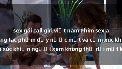 sex gái call girl việt nam Phim sex anime đỉnh cao: Những tác phẩm đầy nước mắt và cảm xúc khiến người xem không thể rời mắt khỏi màn hình